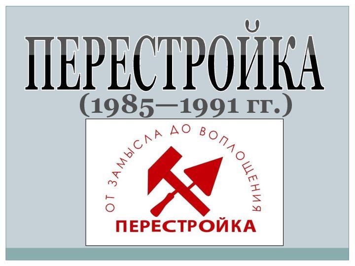ПЕРЕСТРОЙКА(1985—1991 гг.)