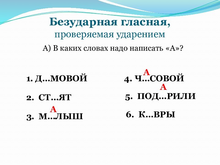 Безударная гласная, проверяемая ударениемА) В каких словах надо написать «А»?1. Д…МОВОЙ2. СТ…ЯТ3.