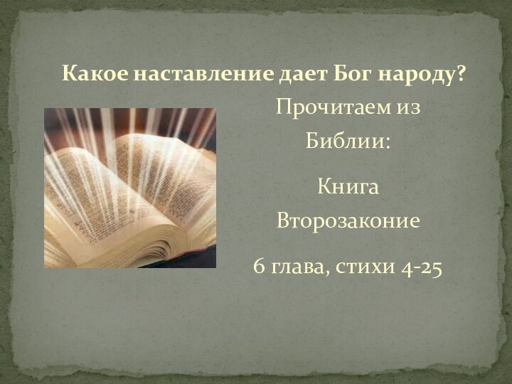 Прочитаем из Библии:Книга Второзаконие 6 глава, стихи 4-25Какое наставление дает Бог народу?