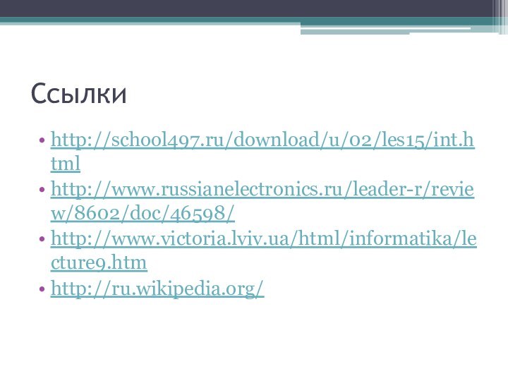 Ссылкиhttp://school497.ru/download/u/02/les15/int.htmlhttp://www.russianelectronics.ru/leader-r/review/8602/doc/46598/http://www.victoria.lviv.ua/html/informatika/lecture9.htmhttp://ru.wikipedia.org/