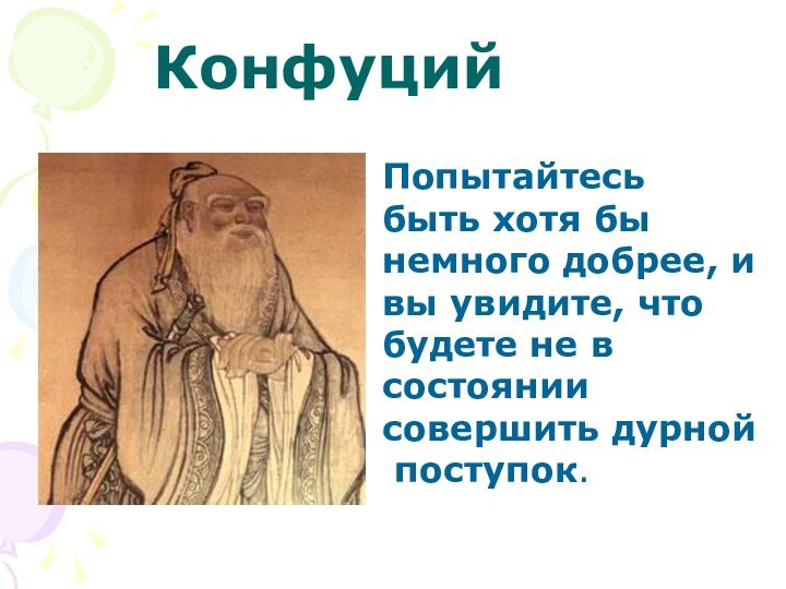 Попытайтесьбыть хотя бынемного добрее, ивы увидите, что будете не всостоянии совершить дурной поступок. Конфуций