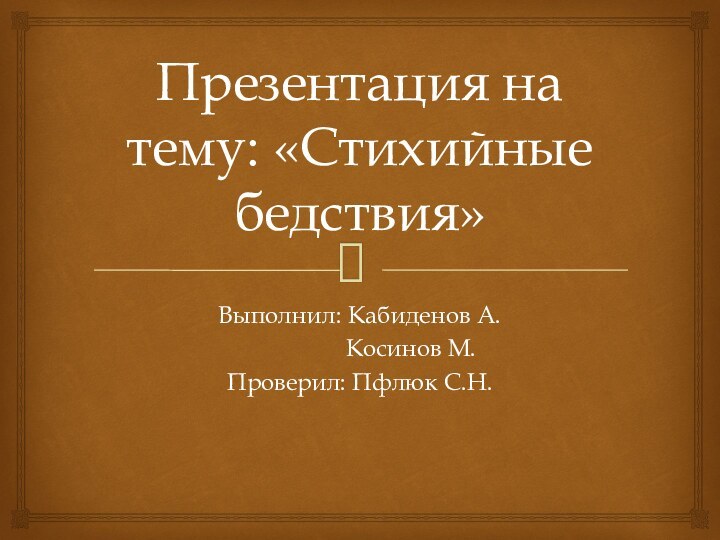 Презентация на тему: «Стихийные бедствия»Выполнил: Кабиденов А.