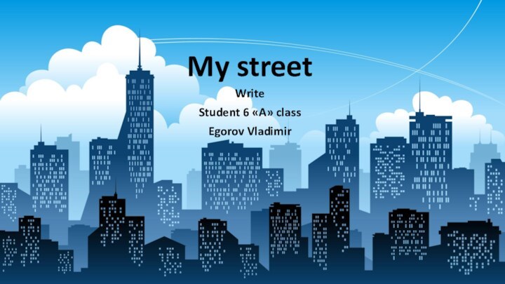 WriteStudent 6 «A» classEgorov VladimirMy street