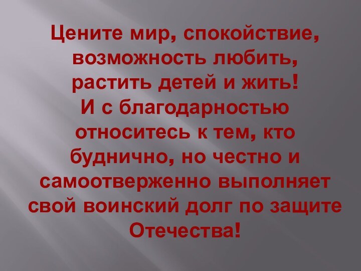 Цените мир, спокойствие, возможность любить,  растить детей и жить! И с