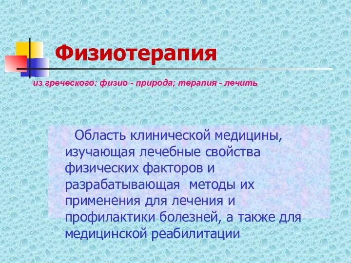 Физиотерапия   Область клинической медицины, изучающая лечебные свойства физических факторов и