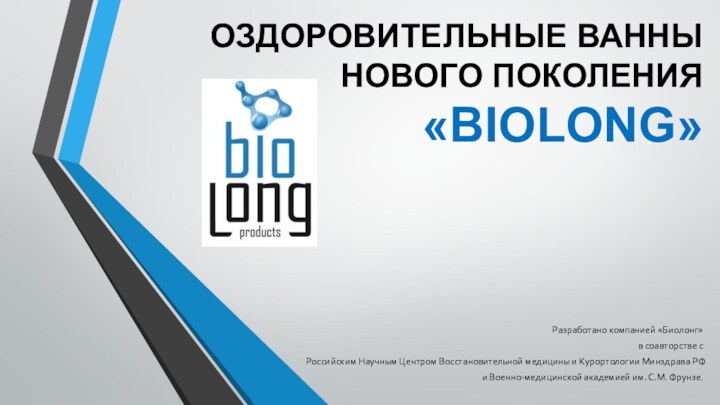 ОЗДОРОВИТЕЛЬНЫЕ ВАННЫ НОВОГО ПОКОЛЕНИЯ  «BIOLONG» Разработано компанией «Биолонг» в соавторстве с