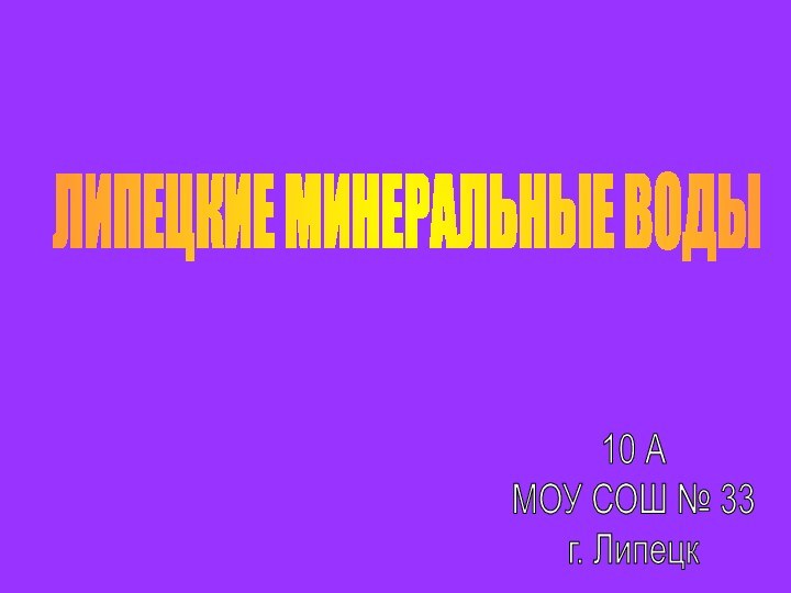 ЛИПЕЦКИЕ МИНЕРАЛЬНЫЕ ВОДЫ10 АМОУ СОШ № 33г. Липецк