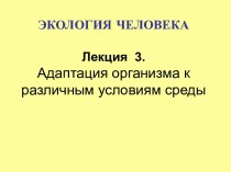 ЭКОЛОГИЯ ЧЕЛОВЕКАЛекция 3.Адаптация организма к различным условиям среды