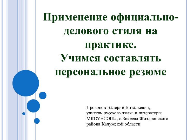 Применение официально-делового стиля на практике.Учимся составлять персональное резюмеПрокопов Валерий Витальевич, учитель русского