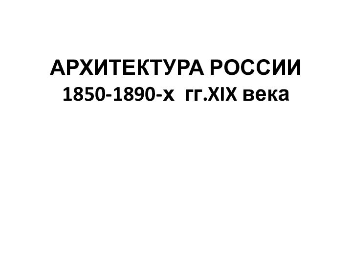 АРХИТЕКТУРА РОССИИ 1850-1890-х гг.XIX века