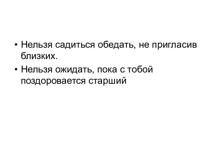 Нельзя садиться обедать, не пригласив близких.Нельзя ожидать, пока с тобой поздоровается старший