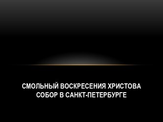 СМОЛЬНЫЙ ВОСКРЕСЕНИЯ ХРИСТОВА СОБОР В САНКТ-ПЕТЕРБУРГЕ