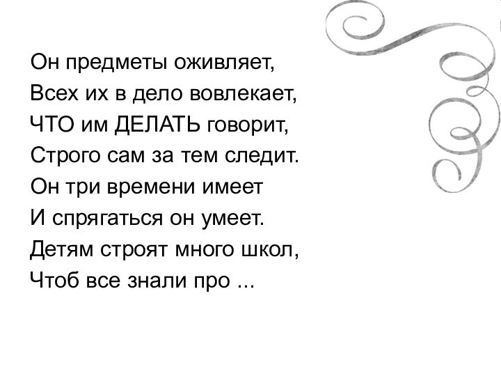 Он предметы оживляет,Всех их в дело вовлекает,ЧТО им ДЕЛАТЬ говорит,Строго сам за