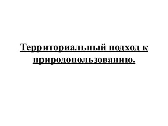 Территориальный подход к природопользованию.