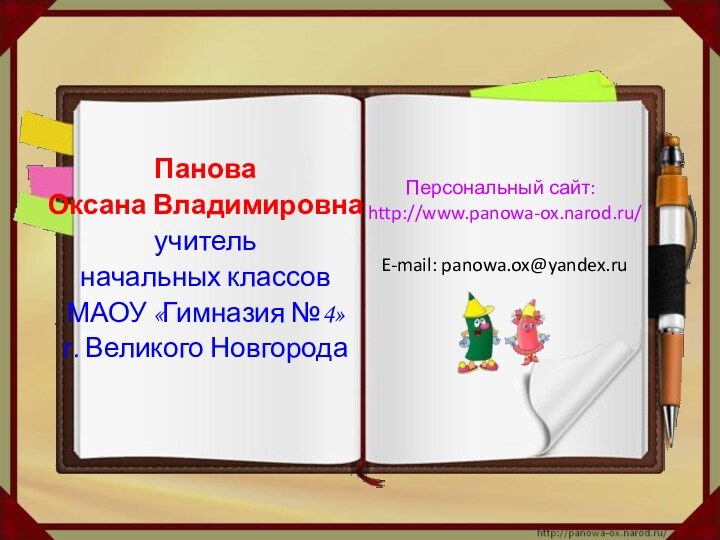 Панова Оксана Владимировнаучитель начальных классов МАОУ «Гимназия №4»г. Великого НовгородаПерсональный сайт: http://www.panowa-ox.narod.ru/