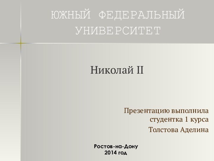 ЮЖНЫЙ ФЕДЕРАЛЬНЫЙ УНИВЕРСИТЕТПрезентацию выполнила студентка 1 курсаТолстова АделинаНиколай IIРостов-на-Дону2014 год