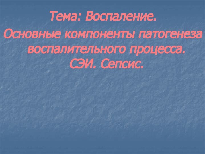 Тема: Воспаление.Основные компоненты патогенеза воспалительного процесса.  СЭИ. Сепсис.