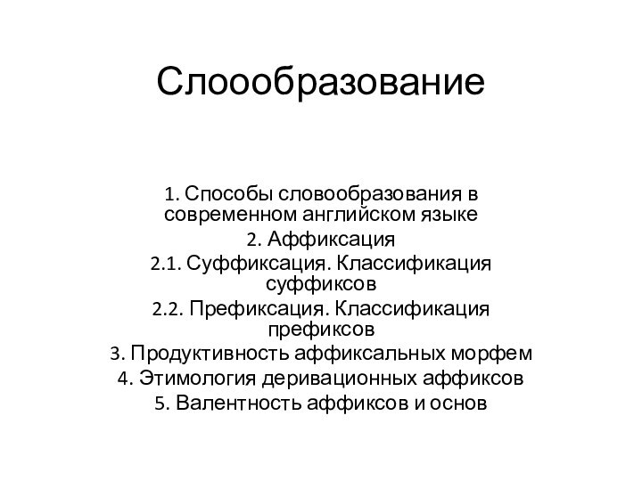 Слоообразование  1. Способы словообразования в современном английском языке2. Аффиксация2.1. Суффиксация. Классификация суффиксов2.2. Префиксация.