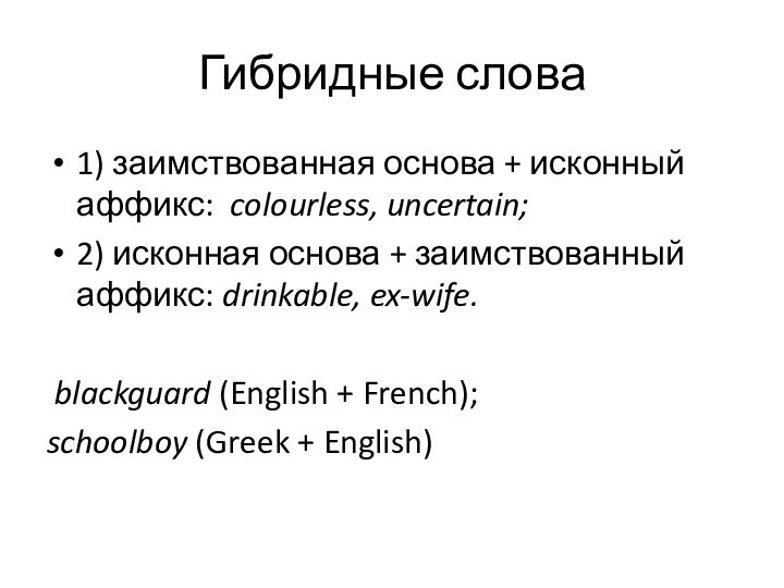 Гибридные слова1) заимствованная основа + исконный аффикс: colourless, uncertain; 2) исконная основа