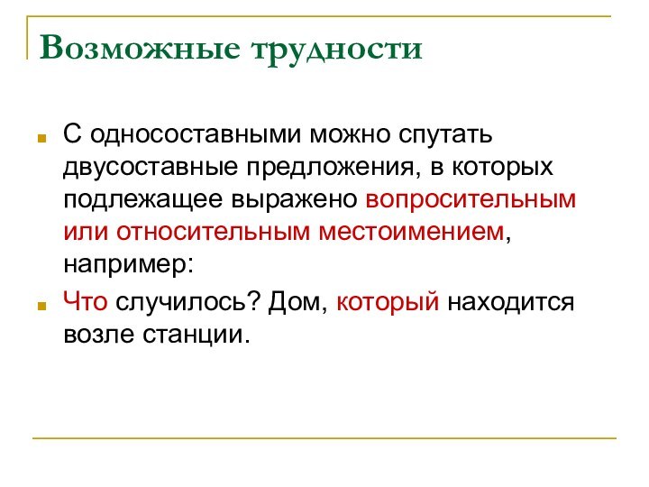 Возможные трудностиС односоставными можно спутать двусоставные предложения, в которых подлежащее выражено вопросительным