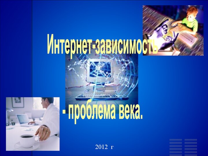 Интернет-зависимость- проблема века.2012 г