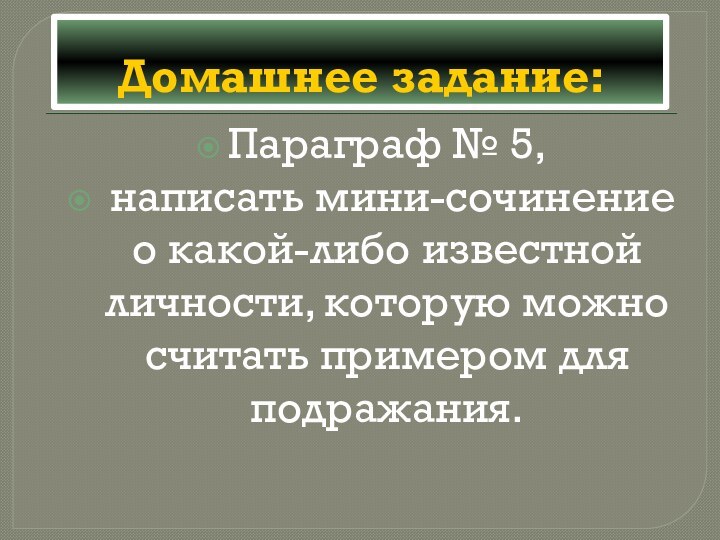 Домашнее задание:Параграф № 5, написать мини-сочинение о какой-либо известной личности, которую можно