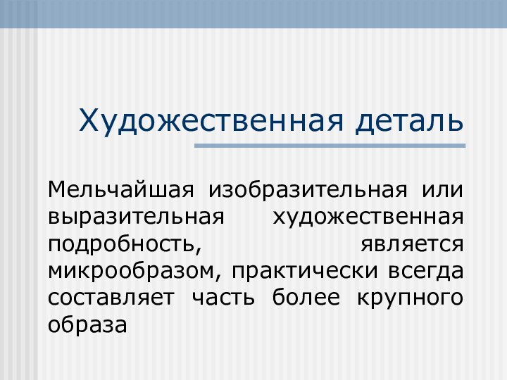 Художественная детальМельчайшая изобразительная или выразительная художественная подробность, является микрообразом, практически всегда составляет часть более крупного образа