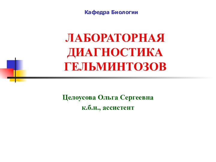 ЛАБОРАТОРНАЯ ДИАГНОСТИКА ГЕЛЬМИНТОЗОВ Целоусова Ольга Сергеевнак.б.н., ассистентКафедра Биологии