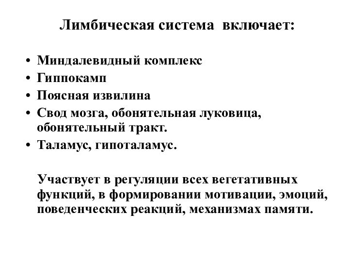 Лимбическая система включает:Миндалевидный комплексГиппокампПоясная извилинаСвод мозга, обонятельная луковица, обонятельный тракт.Таламус, гипоталамус.