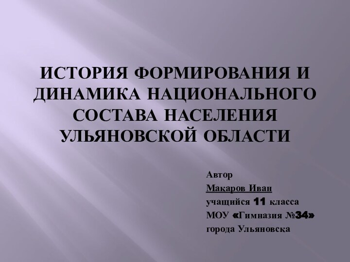 История формирования и динамика национального состава населения Ульяновской области АвторМакаров Иванучащийся 11 классаМОУ «Гимназия №34»города Ульяновска