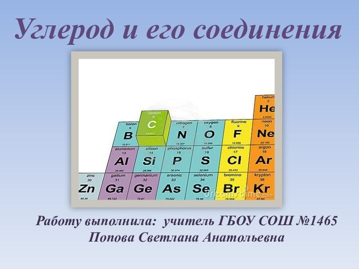 Углерод и его соединенияРаботу выполнила: учитель ГБОУ СОШ №1465Попова Светлана Анатольевна