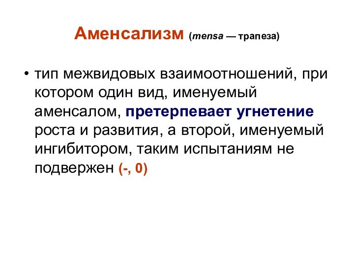 Аменсализм (mensa — трапеза)тип межвидовых взаимоотношений, при котором один вид, именуемый аменсалом, претерпевает