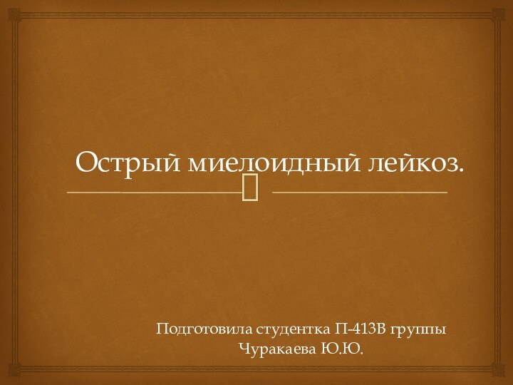 Острый миелоидный лейкоз.Подготовила студентка П-413В группыЧуракаева Ю.Ю.