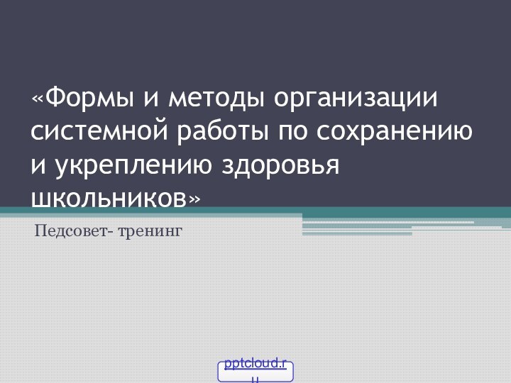 «Формы и методы организации системной работы по сохранению и укреплению здоровья школьников»Педсовет- тренинг