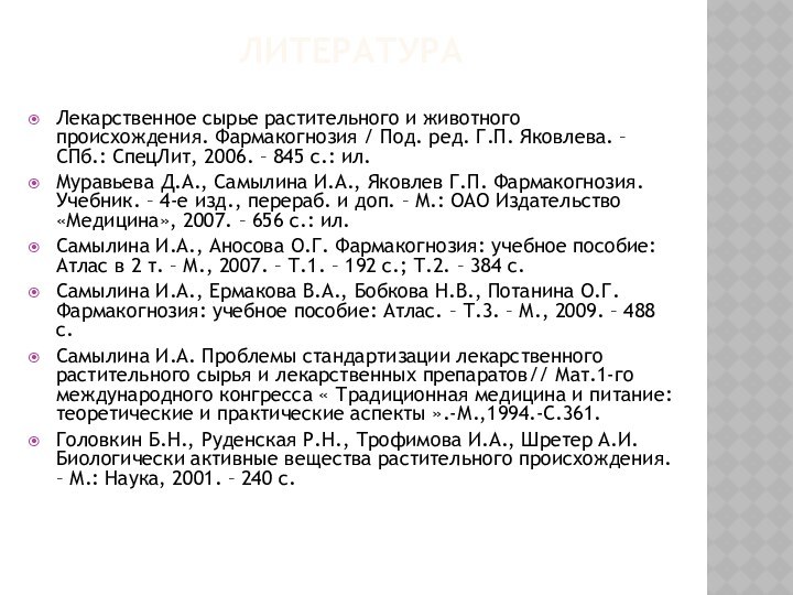 ЛитератураЛекарственное сырье растительного и животного происхождения. Фармакогнозия / Под. ред. Г.П. Яковлева.