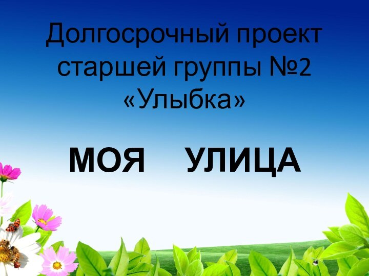 Долгосрочный проект старшей группы №2 «Улыбка»МОЯ   УЛИЦА