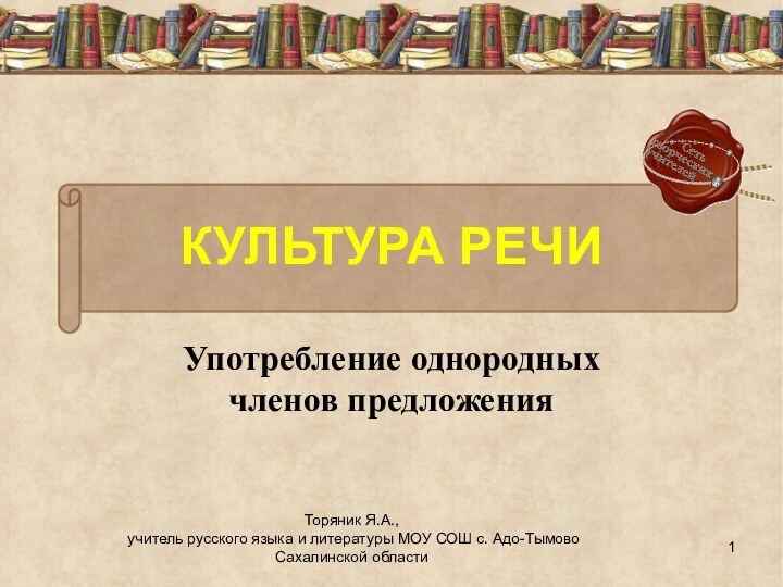 КУЛЬТУРА РЕЧИУпотребление однородных членов предложенияТоряник Я.А., учитель русского языка и литературы МОУ СОШ с. Адо-ТымовоСахалинской области