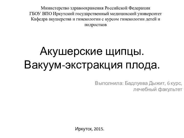 Акушерские щипцы. Вакуум-экстракция плода.Выполнила: Бадлуева Дыжит, 6 курс,  лечебный факультетМинистерство здравоохранения