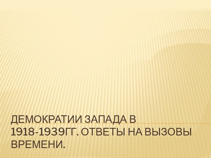 Демократии Запада в 1918-1939гг. Ответы на вызовы времени.