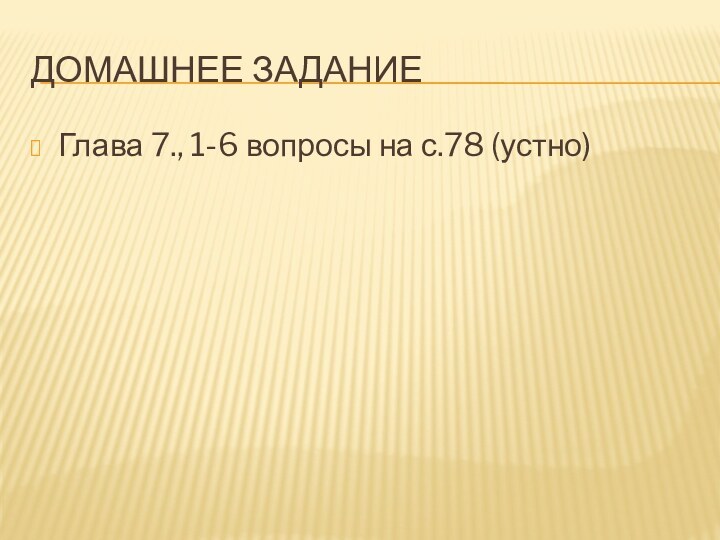 Домашнее заданиеГлава 7., 1-6 вопросы на с.78 (устно)