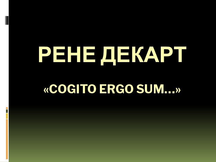 Рене Декарт  «Cogito ergo sum…»