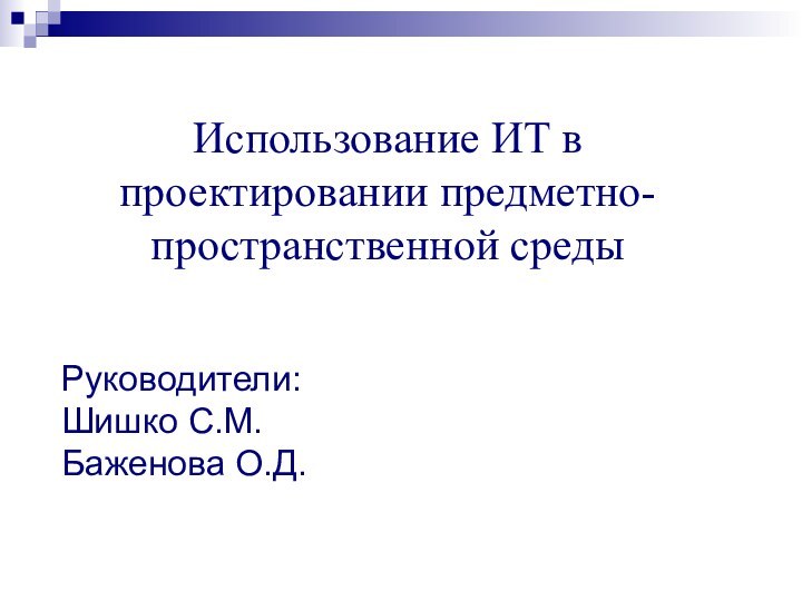 Использование ИТ в проектировании предметно-пространственной средыРуководители:Шишко С.М.Баженова О.Д.