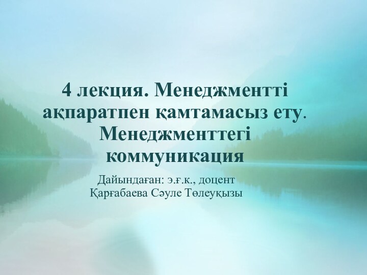 4 лекция. Менеджментті ақпаратпен қамтамасыз ету. Менеджменттегі коммуникацияДайындаған: э.ғ.к., доцентҚарғабаева Сәуле Төлеуқызы