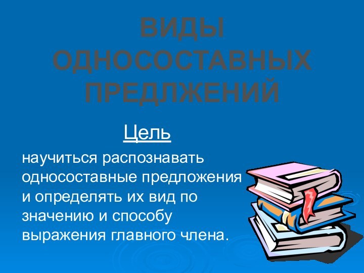 научиться распознавать односоставные предложения и определять их вид по значению и способу