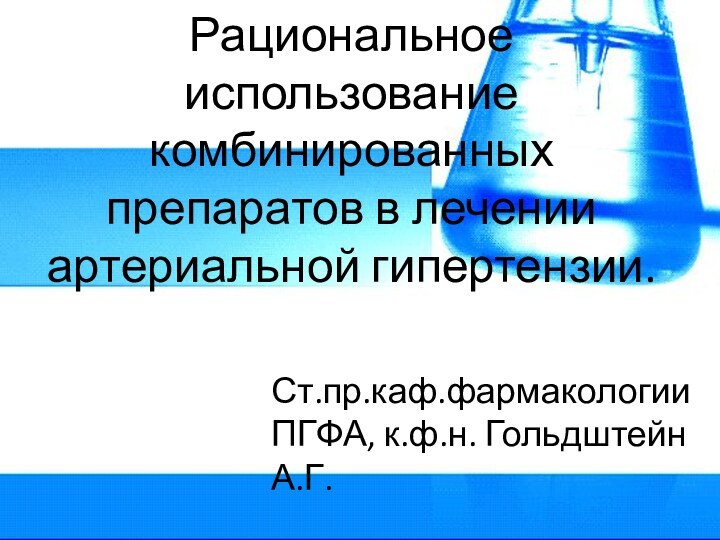 Рациональное использование комбинированных препаратов в лечении артериальной гипертензии.Ст.пр.каф.фармакологии ПГФА, к.ф.н. Гольдштейн А.Г.