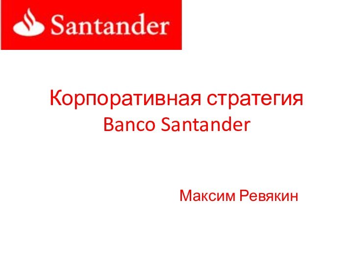 Корпоративная стратегия Banco SantanderМаксим Ревякин