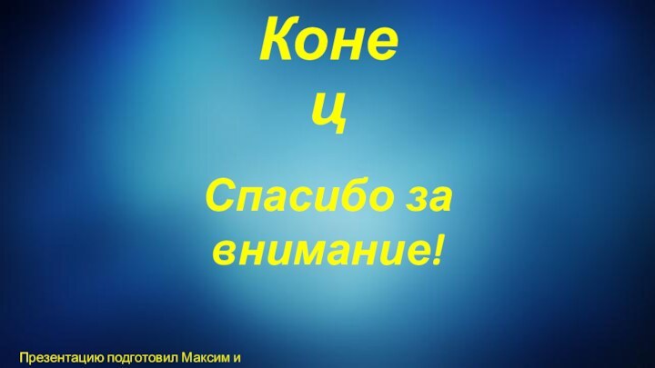 КонецСпасибо за внимание!Презентацию подготовил Максим и Корнел