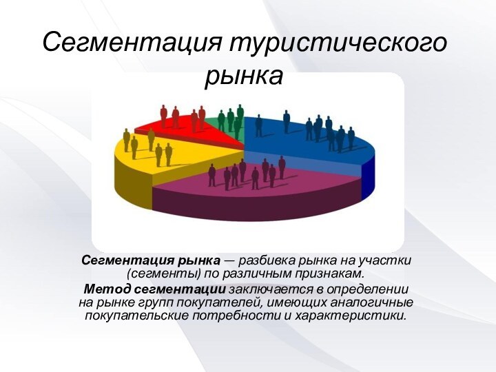 Сегментация туристического рынкаСегментация рынка — разбивка рынка на участки (сегменты) по различным признакам.Метод сегментации заключается