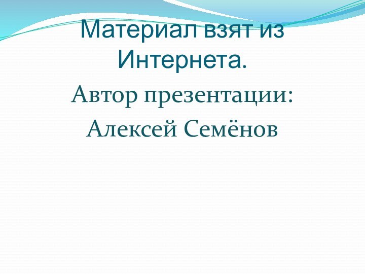 Материал взят из Интернета.Автор презентации: Алексей Семёнов