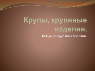 Крупы. Крупяные изделия